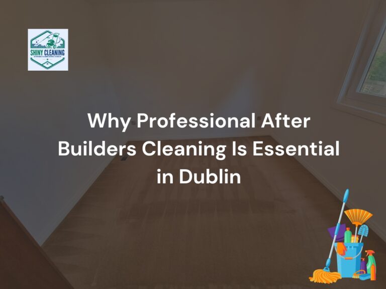 Why Professional After Builders Cleaning Essential in Dublin